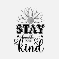 Stay Humble And Kind, Vector illustration happiness lettering with sunflower, hand drawn motivational quotes, typography for t-shirt, poster, sticker and card