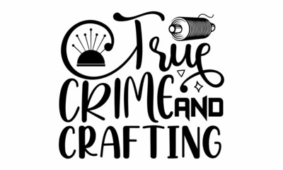 True crime and crafting- Craft t-shirt design, Hand drawn lettering phrase, Calligraphy t-shirt design, Isolated on white background, Handwritten vector sign, SVG, EPS 10