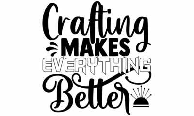 Crafting makes everything better- Craft t-shirt design, Hand drawn lettering phrase, Calligraphy t-shirt design, Isolated on white background, Handwritten vector sign, SVG, EPS 10