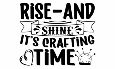 Rise and shine it's crafting time- Craft t-shirt design, Hand drawn lettering phrase, Calligraphy t-shirt design, Isolated on white background, Handwritten vector sign, SVG, EPS 10