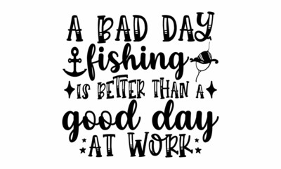 A Bad Day Fishing Is Better Than A Good Day At Work 
 SVG Cut File
