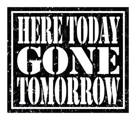 HERE TODAY GONE TOMORROW, text written on black stamp sign