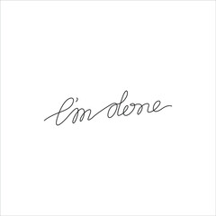 Fototapeta premium I'm done hand lettering,, continuous line drawing, small tattoo, print for clothes, t-shirt, emblem or logo design, isolated vector illustration