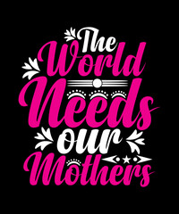 The World Needs Our Mothers T-shirt Design