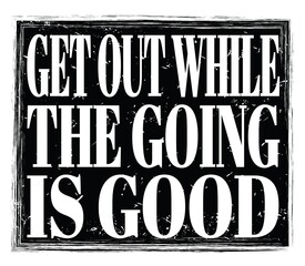GET OUT WHILE THE GOING IS GOOD, text on black stamp sign
