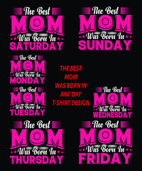 The Best Mom Was Born In Saturday, Sunday, Monday, Tuesday, Wednesday, Thursday, Friday T-shirt Design