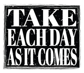 TAKE EACH DAY AS IT COMES, text on black stamp sign