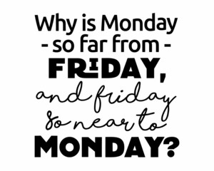 Obraz premium Why is Monday so far from Friday, and Friday so near to Monday? - Funny quote lettering inscription with white Background