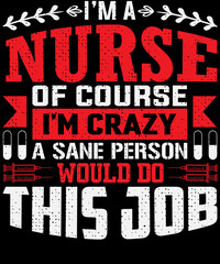 I'm a nurse of course I'm crazy a sane person would do this job T-shirt design