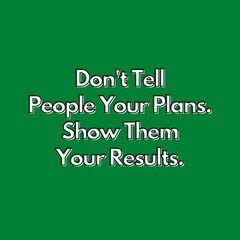 Motivational Quotes - Don't tell people your plans, Show them your results.