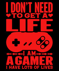 I Don't need to get a life i am a gamer i have lots of life t-shirt design