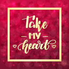 Take my heart. Handwritten lettering on blurred bokeh background with hearts. illustration for posters, cards and much more