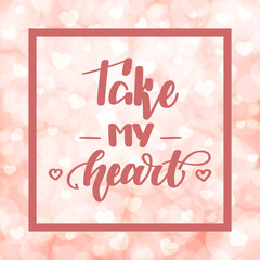 Take my heart. Handwritten lettering on blurred bokeh background with hearts. illustration for posters, cards and much more