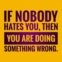 Inspirational and motivational life quote- If nobody hates you, then you are doing something wrong.