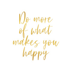 Do more of what makes you happy golden metallic text