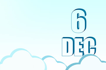 3d calendar with the date of 6 December on blue sky with clouds, copy space. 3D text. Illustration. Minimalism.