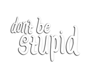 don't be stupid lettering - white with shadow