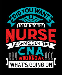 Did you want to talk to the nurse in charge or the CNA who knows what's going on T-shirt design