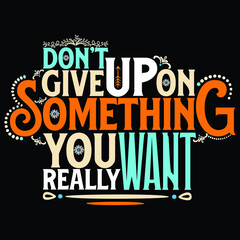 Don't Give Up On Something You Really Want Typography T-Shirt Design