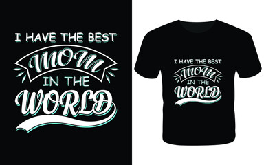 I have the  best mom in the world t shirt-t shirt design