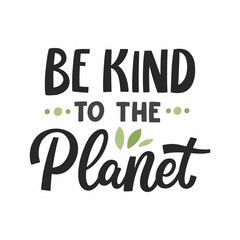 Hand drawn lettering quote. The inscription: Be kind to the planet. Perfect design for greeting cards, posters, T-shirts, banners, print invitations.