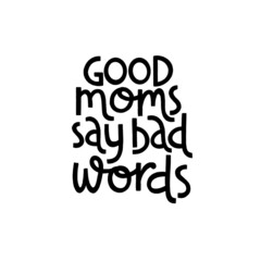 Good moms say bad words. Mommy lifestyle slogan in hand drawn style.