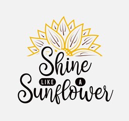 Shine Like A Sunflower lettering, sunflower motivational quote for print, poster, card, t-shirt, mug and much more
