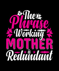 The Phrase Working Mother Is Redundant T-shirt Designs