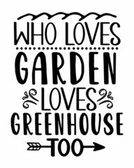 Who Loves Garden Loves Greenhouse too? Gardening and Earth day quotes lettering with white background