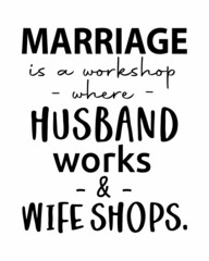 Marriage is a workshop where husband works and Wife shops - Funny wedding quote lettering inscription with white Background