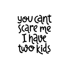You cant scare me i have two kids. Cute print with lettering.