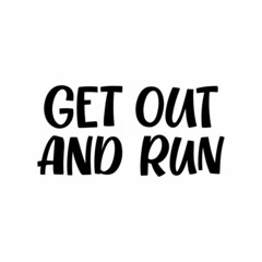 Hand drawn lettering quote. The inscription: Get out and run. Perfect design for greeting cards, posters, T-shirts, banners, print invitations.