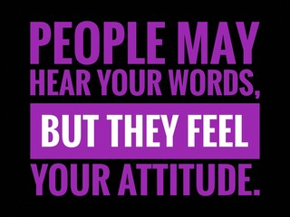 Inspirational and motivational life quote with black background- People may hear your words, but they feel your Attitude.