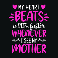 Fototapeta premium My heart beats a little faster whenever I see my mother - mother quotes typographic t shirt design