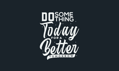 Do something today for a better tomorrow Inspirational lettering text.