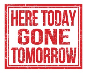 HERE TODAY GONE TOMORROW, text on red grungy stamp sign
