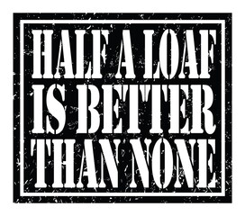 HALF A LOAF IS BETTER THAN NONE, text written on black stamp sign