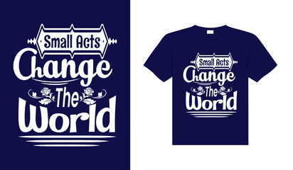 Small acts change the world Typography T-shirt Design