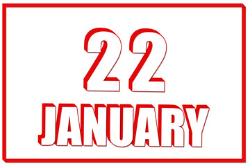 3d calendar with the date of 22 January on white background with red frame. 3D text. Illustration.