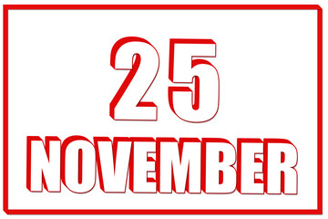 3d calendar with the date of 25 November on white background with red frame. 3D text. Illustration.