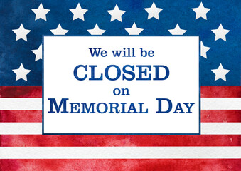 Fototapeta na wymiar Signboard with the inscription We will be closed on Memorial Day and a watercolor drawing of the American Flag. Closeup, no people. Congratulations for family, relatives, friends, colleagues