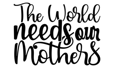 The world needs our mothers- Mother's day t-shirt design, Hand drawn lettering phrase, Calligraphy t-shirt design, Isolated on white background, Handwritten vector sign, SVG, EPS 10
