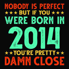 Nobody Is Perfect But If You Were Born In 2014 You're Pretty Damn Close For Sublimation Products, T-shirts, Pillows, Cards, Mugs, Bags, Framed Artwork, Scrapbooking