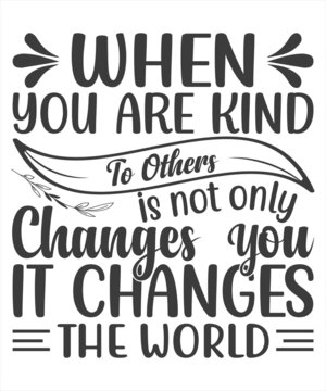 When You Are Kind To Other Is Not Only Changes You it Changes The World SVG T-Shirt Design.