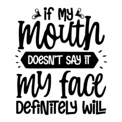 if my mouth doesn't say it my face definitely will svg