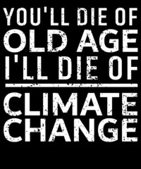 You'll die of old age I'll die of climate change T-shirt