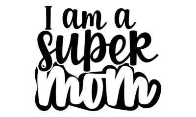 I am a super mom- Mother's day t-shirt design, Hand drawn lettering phrase, Calligraphy t-shirt design, Isolated on white background, Handwritten vector sign, SVG, EPS 10