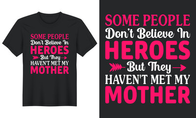 Some People Don't Believe in Heroes But They Haven't Met My Mother, T Shirt Design, Mother's Day T Shirt Design