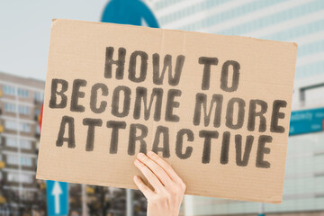 The phrase " How to become more attractive " on a banner in men's hands with blurred background. Confidence. Emotion. Desire. Courage. Aspiration. Contemplation. Balance. Belief. Excited. Goal. Hiring
