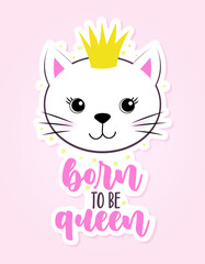 Obraz na płótnie Canvas Born to be Queen - Cute Kitty drawing with crown. Funny calligraphy for summer, spring holiday. Perfect for advertising, poster, kid clothes or greeting card. Beautiful princess cat.